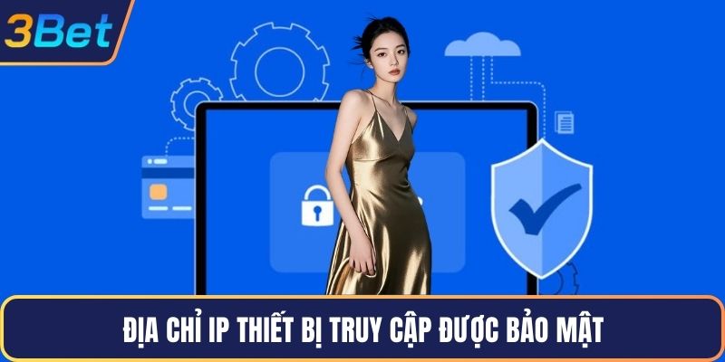Địa chỉ IP thiết bị truy cập được bảo mật